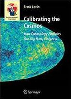Calibrating The Cosmos: How Cosmology Explains Our Big Bang Universe (Astronomers' Universe)