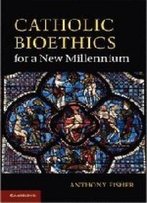 Catholic Bioethics For A New Millennium