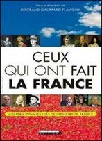 Ceux Qui Ont Fait La France - 200 Personnages Cles De L'Histoire De France