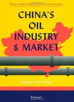 China's Oil Industry And Market (elsevier Global Energy Policy And Economics Series)