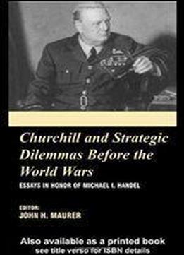 Churchill And The Strategic Dilemmas Before The World Wars: Essays In Honor Of Michael I. Handel (british Foreign And Colonial Policy)