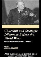 Churchill And The Strategic Dilemmas Before The World Wars: Essays In Honor Of Michael I. Handel (British Foreign And Colonial Policy)