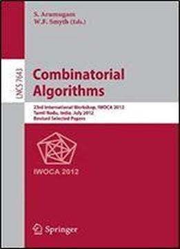 Combinatorial Algorithms: 23rd International Workshop, Iwoca 2012, Krishnankoil, India, July 19-21, 2012, Revised Selected Papers (lecture Notes In Computer Science)