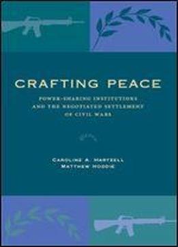 Crafting Peace: Power-sharing Institutions And The Negotiated Settlement Of Civil Wars