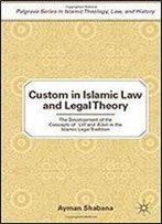 Custom In Islamic Law And Legal Theory: The Development Of The Concepts Of ?Urf And ??Dah In The Islamic Legal Tradition (Palgrave Series In Islamic Theology, Law, And History)
