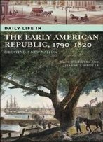 Daily Life In The Early American Republic, 1790-1820: Creating A New Nation (The Greenwood Press Daily Life Through History Series)