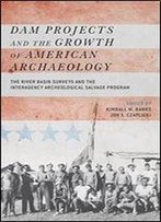 Dam Projects And The Growth Of American Archaeology: The River Basin Surveys And The Interagency Archeological Salvage Program