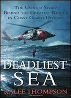 Deadliest Sea: The Untold Story Behind The Greatest Rescue In Coast Guard History