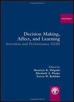 Decision Making, Affect, And Learning: Attention And Performance Xxiii