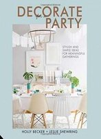 Decorate For A Party: Stylish And Simple Ideas For Meaningful Gatherings