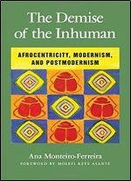 Demise Of The Inhuman, The: Afrocentricity, Modernism, And Postmodernism