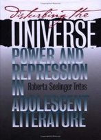 Disturbing The Universe: Power And Repression In Adolescent Literature