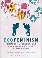 Ecofeminism: Feminist Intersections With Other Animals And The Earth