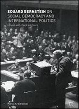 Eduard Bernstein On Social Democracy And International Politics: Essays And Other Writings