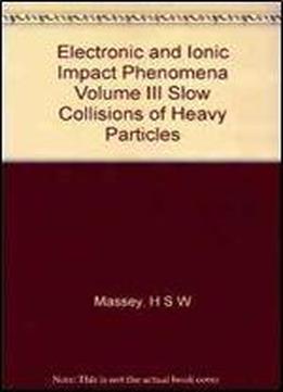 Electronic And Ionic Impact Phenomena Volume Iii Slow Collisions Of Heavy Particles