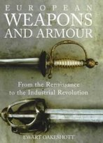 European Weapons And Armour: From The Renaissance To The Industrial Revolution