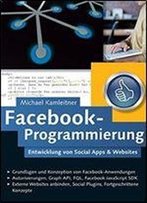 Facebook-Programmierung: Entwicklung Von Social Apps & Websites Fur Die Facebook-Plattform