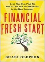Financial Fresh Start: Your Five-Step Plan For Adapting And Prospering In The New Economy