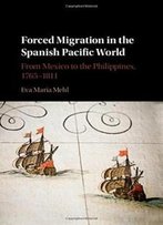 Forced Migration In The Spanish Pacific World: From Mexico To The Philippines, 1765-1811