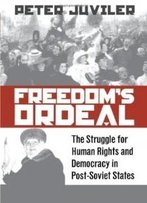 Freedom's Ordeal: The Struggle For Human Rights And Democracy In Post-Soviet States (Pennsylvania Studies In Human Rights)