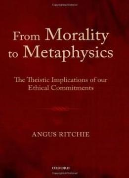 From Morality To Metaphysics: The Theistic Implications Of Our Ethical Commitments