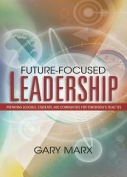 Future-focused Leadership: Preparing Schools, Students, And Communities For Tomorrow's Preparing Schools, Students, And Communities For Tomorrow'