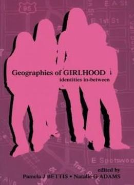 Geographies Of Girlhood: Identities In-between (inquiry And Pedagogy Across Diverse Contexts Series)