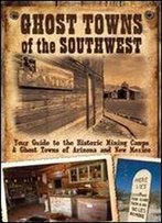 Ghost Towns Of The Southwest: Your Guide To The Historic Mining Camps And Ghost Towns Of Arizona And New Mexico