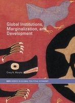 Global Institutions, Marginalization And Development (Ripe Series In Global Political Economy)