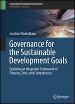 Governance For The Sustainable Development Goals: Exploring An Integrative Framework Of Theories, Tools, And Competencies