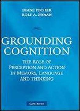 Grounding Cognition: The Role Of Perception And Action In Memory, Language, And Thinking