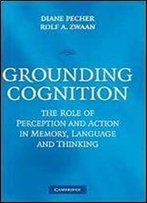 Grounding Cognition: The Role Of Perception And Action In Memory, Language, And Thinking