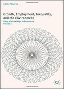 Growth, Employment, Inequality, And The Environment: Unity Of Knowledge In Economics: Volume I