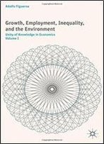 Growth, Employment, Inequality, And The Environment: Unity Of Knowledge In Economics: Volume I