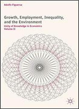 Growth, Employment, Inequality, And The Environment: Unity Of Knowledge In Economics: Volume Ii
