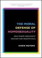 He Moral Defense Of Homosexuality: Why Every Argument Against Gay Rights Fails