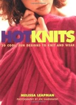 Hot Knits: 30 Cool, Fun Designs To Knit And Wear