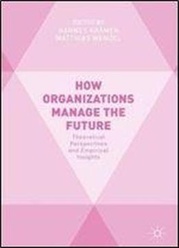 How Organizations Manage The Future: Theoretical Perspectives And Empirical Insights