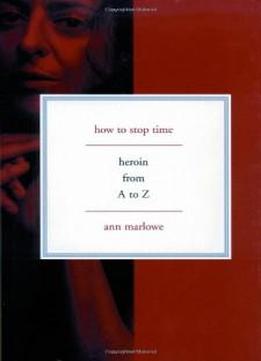 How To Stop Time: Heroin From A To Z