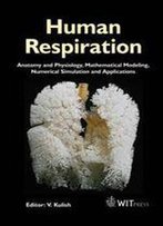 Human Respiration : Anatomy And Physiology, Mathematical Modeling, Numerical Simulation And Applications (Advances In Bioengineering)