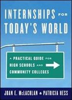 Internships For Today's World: A Practical Guide For High Schools And Community Colleges
