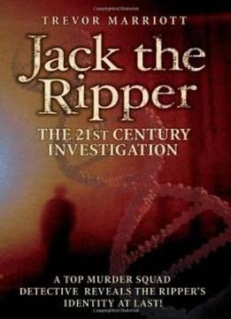 Jack The Ripper: The 21st Century Investigation: A Top Murder Squad Detective Reveals The Ripper's Identity At Last!