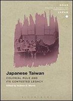 Japanese Taiwan: Colonial Rule And Its Contested Legacy