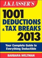 J.K. Lasser's 1001 Deductions And Tax Breaks 2013: Your Complete Guide To Everything Deductible