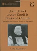 John Jewel And The English National Church: The Dilemmas Of An Erastian Reformer (St. Andrew's Studies In Reformation History) (St. Andrew's Studies In Reformation History)