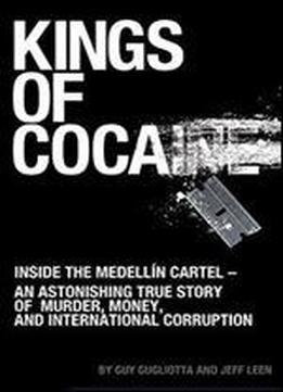 Kings Of Cocaine: Inside The Medellin Cartel - An Astonishing True Story Of Murder, Money And International Corruption