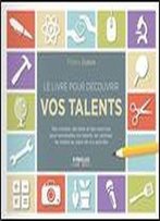 Le Livre Pour Decouvrir Vos Talents : Des Conseils, Des Tests Et Des Exercices Pour Reconnaitre Vos Talents, Les Valoriser, ...