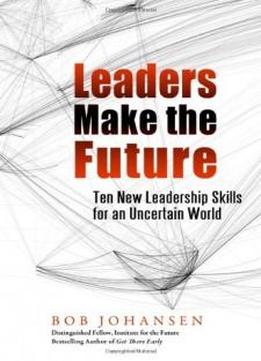 Leaders Make The Future: Ten New Leadership Skills For An Uncertain World (bk Business)