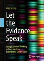 Let The Evidence Speak: Using Bayesian Thinking In Law, Medicine, Ecology And Other Areas