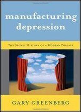 Manufacturing Depression: The Secret History Of A Modern Disease